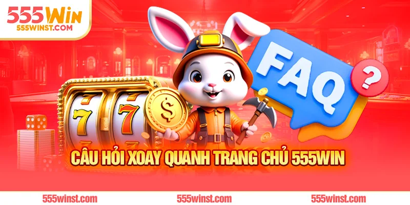 Câu hỏi xoay quanh trang chủ 555WIN