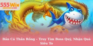 Bắn Cá Thần Rồng – Truy Tìm Boss Quý, Nhận Quà Siêu To