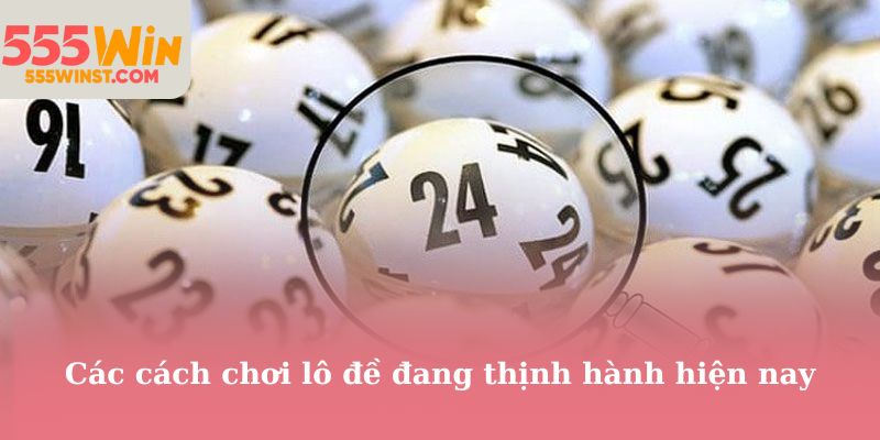 Các cách chơi lô đề đang thịnh hành hiện nay