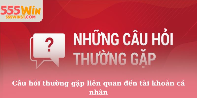 Câu hỏi thường gặp liên quan đến tài khoản cá nhân