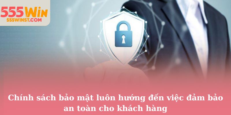 Chính sách bảo mật luôn hướng đến việc đảm bảo an toàn cho khách hàng