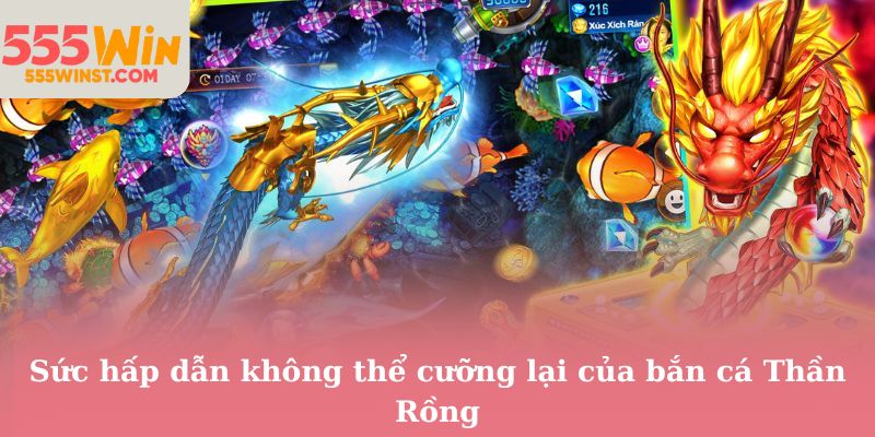 Sức hấp dẫn không thể cưỡng lại của bắn cá Thần Rồng