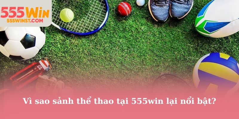 Vì sao sảnh thể thao tại 555win lại nổi bật?
